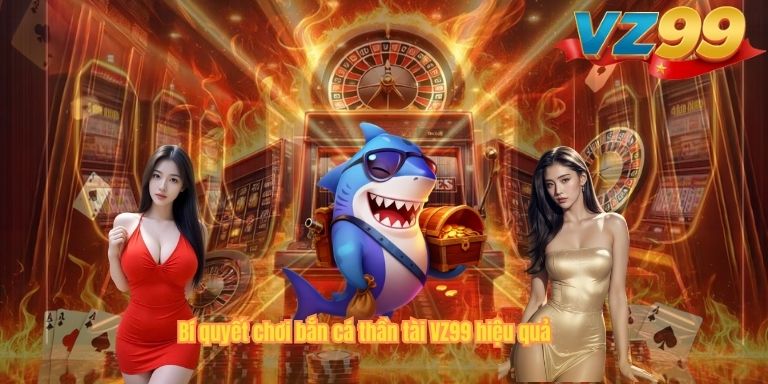 Bắn Cá Thần Tài VZ99 – Hành Trình Săn Cá Truy Tìm Kho Báu Dưới Đại Dương Bí quyết chơi bắn cá thần tài VZ99 hiệu quả