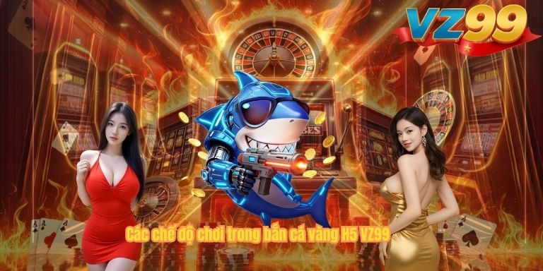 Bắn Cá Vàng H5 VZ99 – Game Săn Cá Đổi Thưởng Hot Nhất 2026 Các chế độ chơi trong bắn cá vàng H5 VZ99