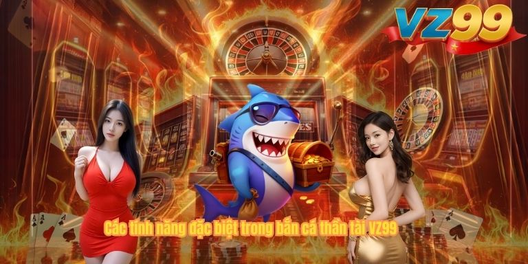Bắn Cá Thần Tài VZ99 – Hành Trình Săn Cá Truy Tìm Kho Báu Dưới Đại Dương Các tính năng đặc biệt trong bắn cá thần tài VZ99