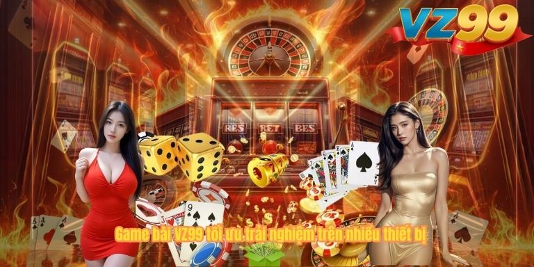 GAME BÀI Game bài VZ99 tối ưu trải nghiệm trên nhiều thiết bị