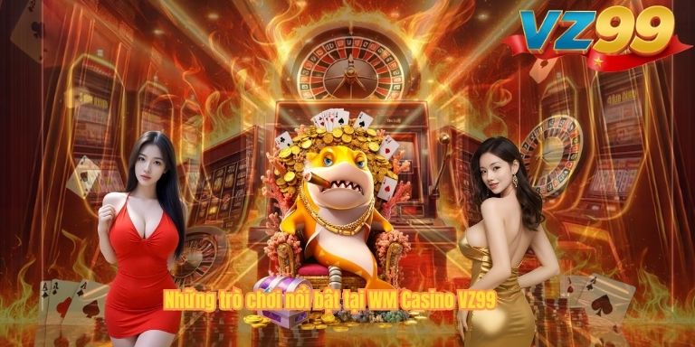 WM Casino VZ99 – Sảnh Game Trực Tuyến Uy Tín, Đẳng Cấp Những trò chơi nổi bật tại WM Casino VZ99
