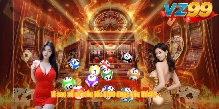 Xổ Số Siêu Tốc VZ99 – Cơ Hội Kiếm Tiền Nhanh Cho Người Chơi Vì sao xổ số siêu tốc VZ99 được yêu thích?